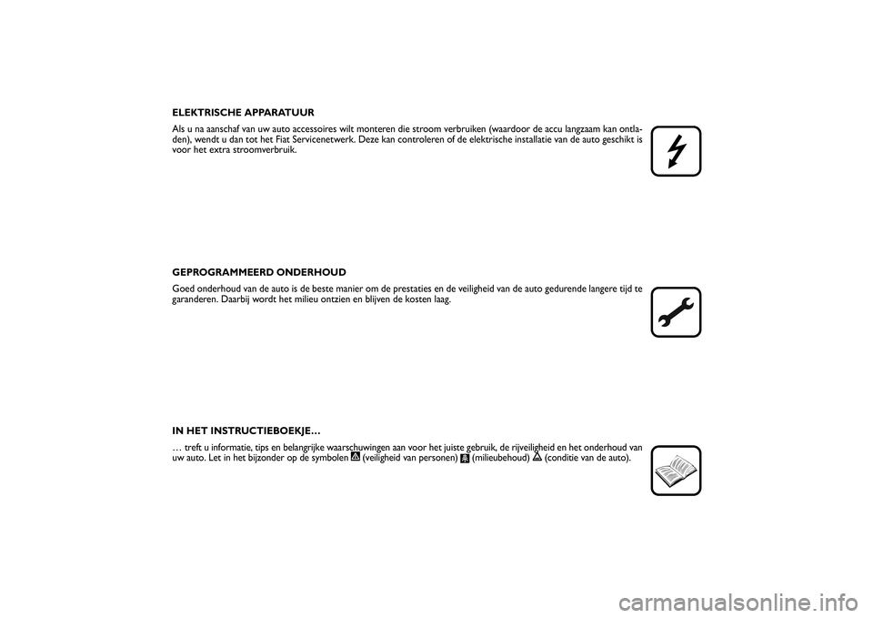 FIAT SCUDO 2014  Instructieboek (in Dutch) ELEKTRISCHE APPARATUUR
Als u na aanschaf van uw auto accessoires wilt monteren die stroom verbruiken (waardoor de accu langzaam kan ontla-
den), wendt u dan tot het Fiat Servicenetwerk. Deze kan contr