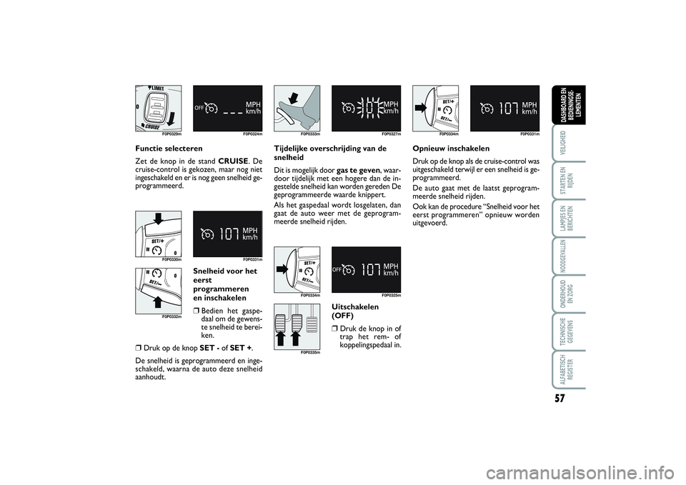 FIAT SCUDO 2014 Instructieboek (in Dutch) 57
VEILIGHEIDSTARTEN EN
RIJDENLAMPJES EN
BERICHTENNOODGEVALLENONDERHOUD
EN ZORGTECHNISCHE
GEGEVENSALFABETISCH
REGISTERDASHBOARD EN
BEDIENINGSE-
LEMENTEN
Functie selecteren
Zet de knop in de stand CRU FIAT SCUDO 2014 Instructieboek (in Dutch) 57
VEILIGHEIDSTARTEN EN
RIJDENLAMPJES EN
BERICHTENNOODGEVALLENONDERHOUD
EN ZORGTECHNISCHE
GEGEVENSALFABETISCH
REGISTERDASHBOARD EN
BEDIENINGSE-
LEMENTEN
Functie selecteren
Zet de knop in de stand CRU