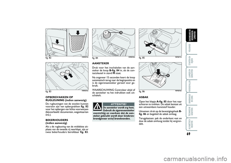 FIAT SCUDO 2014 Instructieboek (in Dutch) 69
VEILIGHEIDSTARTEN EN
RIJDENLAMPJES EN
BERICHTENNOODGEVALLENONDERHOUD
EN ZORGTECHNISCHE
GEGEVENSALFABETISCH
REGISTERDASHBOARD EN
BEDIENINGSE-
LEMENTEN
ASBAK
Open het klepje A-fig. 85door het naar
a FIAT SCUDO 2014 Instructieboek (in Dutch) 69
VEILIGHEIDSTARTEN EN
RIJDENLAMPJES EN
BERICHTENNOODGEVALLENONDERHOUD
EN ZORGTECHNISCHE
GEGEVENSALFABETISCH
REGISTERDASHBOARD EN
BEDIENINGSE-
LEMENTEN
ASBAK
Open het klepje A-fig. 85door het naar
a