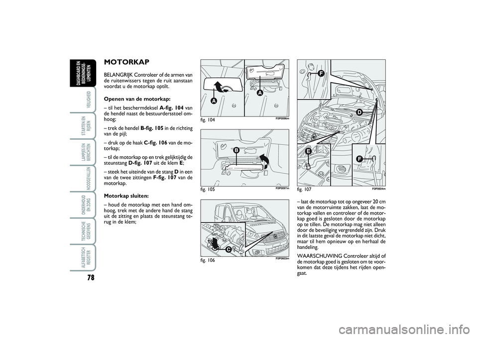 FIAT SCUDO 2014 Instructieboek (in Dutch) 78VEILIGHEIDSTARTEN EN
RIJDENLAMPJES EN
BERICHTENNOODGEVALLENONDERHOUD
EN ZORGTECHNISCHE
GEGEVENSALFABETISCH
REGISTERDASHBOARD EN
BEDIENINGSE-
LEMENTEN
MOTORKAPBELANGRIJK Controleer of de armen van
d FIAT SCUDO 2014 Instructieboek (in Dutch) 78VEILIGHEIDSTARTEN EN
RIJDENLAMPJES EN
BERICHTENNOODGEVALLENONDERHOUD
EN ZORGTECHNISCHE
GEGEVENSALFABETISCH
REGISTERDASHBOARD EN
BEDIENINGSE-
LEMENTEN
MOTORKAPBELANGRIJK Controleer of de armen van
d