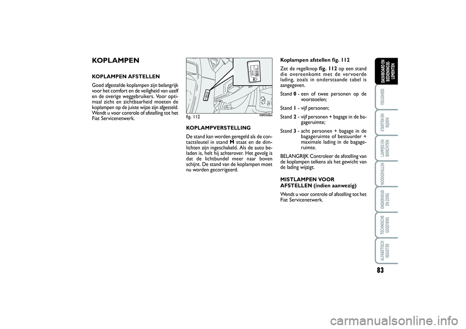 FIAT SCUDO 2014 Instructieboek (in Dutch) 83
VEILIGHEIDSTARTEN EN
RIJDENLAMPJES EN
BERICHTENNOODGEVALLENONDERHOUD
EN ZORGTECHNISCHE
GEGEVENSALFABETISCH
REGISTERDASHBOARD EN
BEDIENINGSE-
LEMENTEN
KOPLAMPENKOPLAMPEN AFSTELLEN
Goed afgestelde k FIAT SCUDO 2014 Instructieboek (in Dutch) 83
VEILIGHEIDSTARTEN EN
RIJDENLAMPJES EN
BERICHTENNOODGEVALLENONDERHOUD
EN ZORGTECHNISCHE
GEGEVENSALFABETISCH
REGISTERDASHBOARD EN
BEDIENINGSE-
LEMENTEN
KOPLAMPENKOPLAMPEN AFSTELLEN
Goed afgestelde k