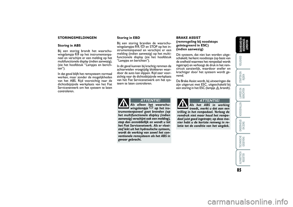 FIAT SCUDO 2014 Instructieboek (in Dutch) 85
VEILIGHEIDSTARTEN EN
RIJDENLAMPJES EN
BERICHTENNOODGEVALLENONDERHOUD
EN ZORGTECHNISCHE
GEGEVENSALFABETISCH
REGISTERDASHBOARD EN
BEDIENINGSE-
LEMENTEN
STORINGSMELDINGEN
Storing in ABS
Bij een stori FIAT SCUDO 2014 Instructieboek (in Dutch) 85
VEILIGHEIDSTARTEN EN
RIJDENLAMPJES EN
BERICHTENNOODGEVALLENONDERHOUD
EN ZORGTECHNISCHE
GEGEVENSALFABETISCH
REGISTERDASHBOARD EN
BEDIENINGSE-
LEMENTEN
STORINGSMELDINGEN
Storing in ABS
Bij een stori