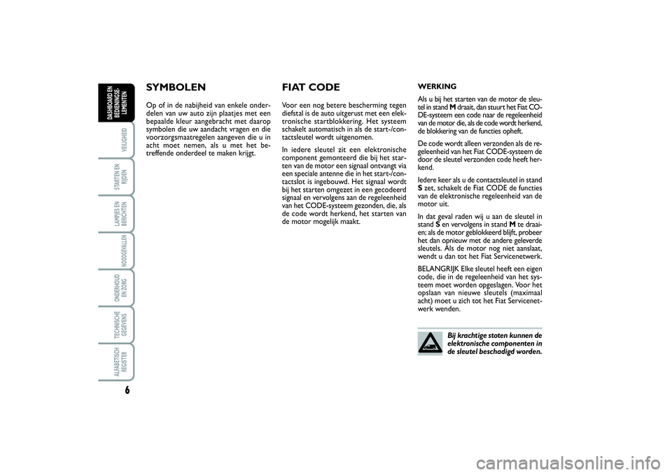 FIAT SCUDO 2014  Instructieboek (in Dutch) 6VEILIGHEIDSTARTEN EN
RIJDENLAMPJES EN
BERICHTENNOODGEVALLENONDERHOUD 
EN ZORGTECHNISCHE
GEGEVENSALFABETISCH
REGISTERDASHBOARD EN
BEDIENINGSE-
LEMENTEN
SYMBOLENOp of in de nabijheid van enkele onder-
