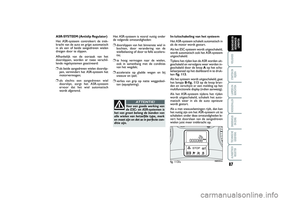 FIAT SCUDO 2014 Instructieboek (in Dutch) 87
VEILIGHEIDSTARTEN EN
RIJDENLAMPJES EN
BERICHTENNOODGEVALLENONDERHOUD
EN ZORGTECHNISCHE
GEGEVENSALFABETISCH
REGISTERDASHBOARD EN
BEDIENINGSE-
LEMENTEN
ASR-SYSTEEM (Antislip Regulator)
Het ASR-syste FIAT SCUDO 2014 Instructieboek (in Dutch) 87
VEILIGHEIDSTARTEN EN
RIJDENLAMPJES EN
BERICHTENNOODGEVALLENONDERHOUD
EN ZORGTECHNISCHE
GEGEVENSALFABETISCH
REGISTERDASHBOARD EN
BEDIENINGSE-
LEMENTEN
ASR-SYSTEEM (Antislip Regulator)
Het ASR-syste