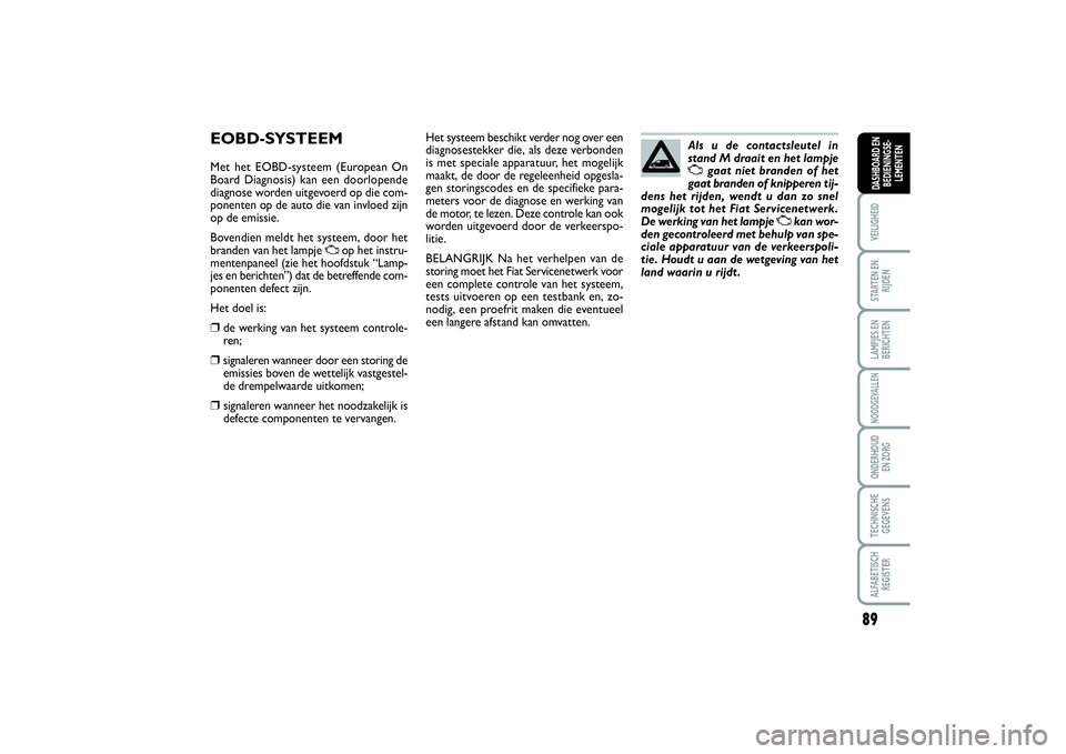 FIAT SCUDO 2014 Instructieboek (in Dutch) 89
VEILIGHEIDSTARTEN EN
RIJDENLAMPJES EN
BERICHTENNOODGEVALLENONDERHOUD
EN ZORGTECHNISCHE
GEGEVENSALFABETISCH
REGISTERDASHBOARD EN
BEDIENINGSE-
LEMENTEN
EOBD-SYSTEEMMet het EOBD-systeem (European On
FIAT SCUDO 2014 Instructieboek (in Dutch) 89
VEILIGHEIDSTARTEN EN
RIJDENLAMPJES EN
BERICHTENNOODGEVALLENONDERHOUD
EN ZORGTECHNISCHE
GEGEVENSALFABETISCH
REGISTERDASHBOARD EN
BEDIENINGSE-
LEMENTEN
EOBD-SYSTEEMMet het EOBD-systeem (European On