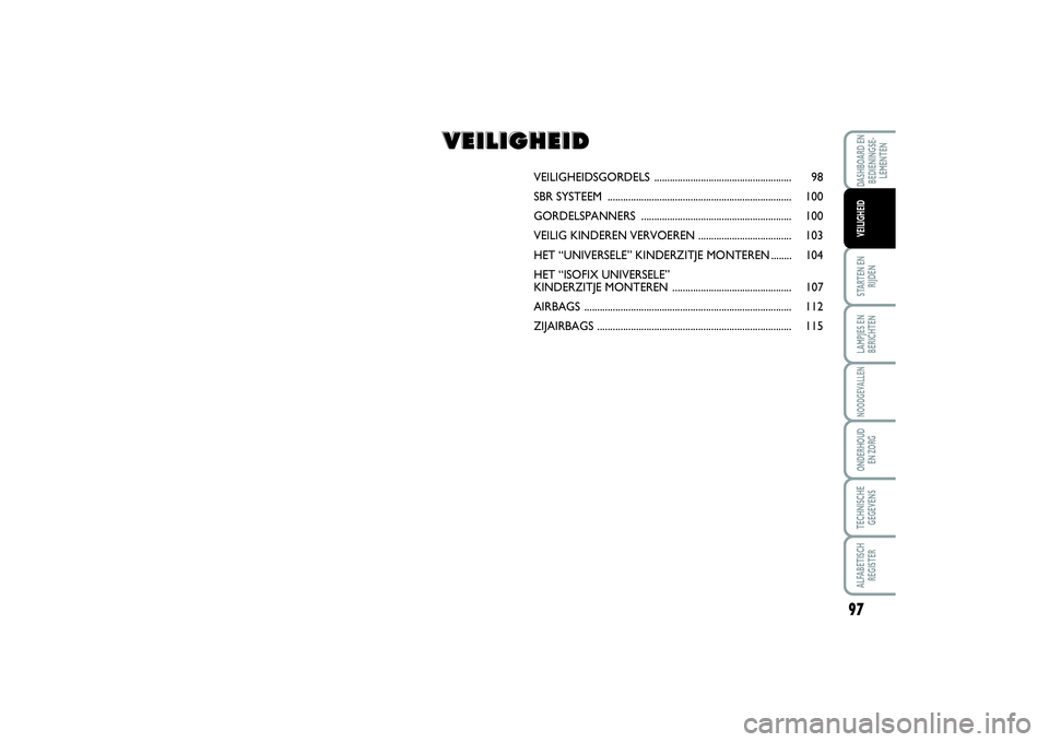 FIAT SCUDO 2015 Instructieboek (in Dutch) 97
STARTEN EN
RIJDENLAMPJES EN
BERICHTENNOODGEVALLENONDERHOUD
EN ZORGTECHNISCHE
GEGEVENSALFABETISCH
REGISTERDASHBOARD EN
BEDIENINGSE-
LEMENTENVEILIGHEID
VEILIGHEIDSGORDELS ........................... FIAT SCUDO 2015 Instructieboek (in Dutch) 97
STARTEN EN
RIJDENLAMPJES EN
BERICHTENNOODGEVALLENONDERHOUD
EN ZORGTECHNISCHE
GEGEVENSALFABETISCH
REGISTERDASHBOARD EN
BEDIENINGSE-
LEMENTENVEILIGHEID
VEILIGHEIDSGORDELS ...........................