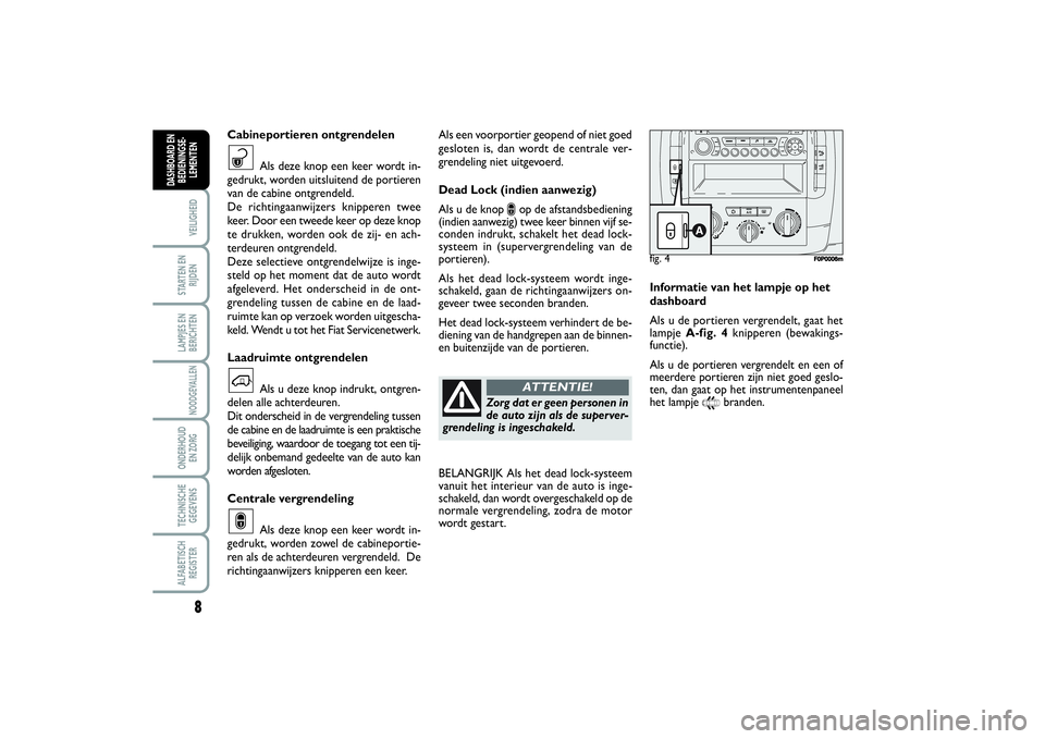FIAT SCUDO 2015 Instructieboek (in Dutch) 8VEILIGHEIDSTARTEN EN
RIJDENLAMPJES EN
BERICHTENNOODGEVALLENONDERHOUD
EN ZORGTECHNISCHE
GEGEVENSALFABETISCH
REGISTERDASHBOARD EN
BEDIENINGSE-
LEMENTEN
Als een voorportier geopend of niet goed
geslote FIAT SCUDO 2015 Instructieboek (in Dutch) 8VEILIGHEIDSTARTEN EN
RIJDENLAMPJES EN
BERICHTENNOODGEVALLENONDERHOUD
EN ZORGTECHNISCHE
GEGEVENSALFABETISCH
REGISTERDASHBOARD EN
BEDIENINGSE-
LEMENTEN
Als een voorportier geopend of niet goed
geslote
