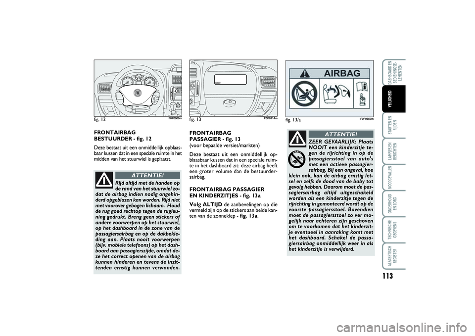 FIAT SCUDO 2015 Instructieboek (in Dutch) 113
STARTEN EN
RIJDENLAMPJES EN
BERICHTENNOODGEVALLENONDERHOUD
EN ZORGTECHNISCHE
GEGEVENSALFABETISCH
REGISTERDASHBOARD EN
BEDIENINGSE-
LEMENTENVEILIGHEID
FRONTAIRBAG
PASSAGIER - fig. 13
(voor bepaal FIAT SCUDO 2015 Instructieboek (in Dutch) 113
STARTEN EN
RIJDENLAMPJES EN
BERICHTENNOODGEVALLENONDERHOUD
EN ZORGTECHNISCHE
GEGEVENSALFABETISCH
REGISTERDASHBOARD EN
BEDIENINGSE-
LEMENTENVEILIGHEID
FRONTAIRBAG
PASSAGIER - fig. 13
(voor bepaal