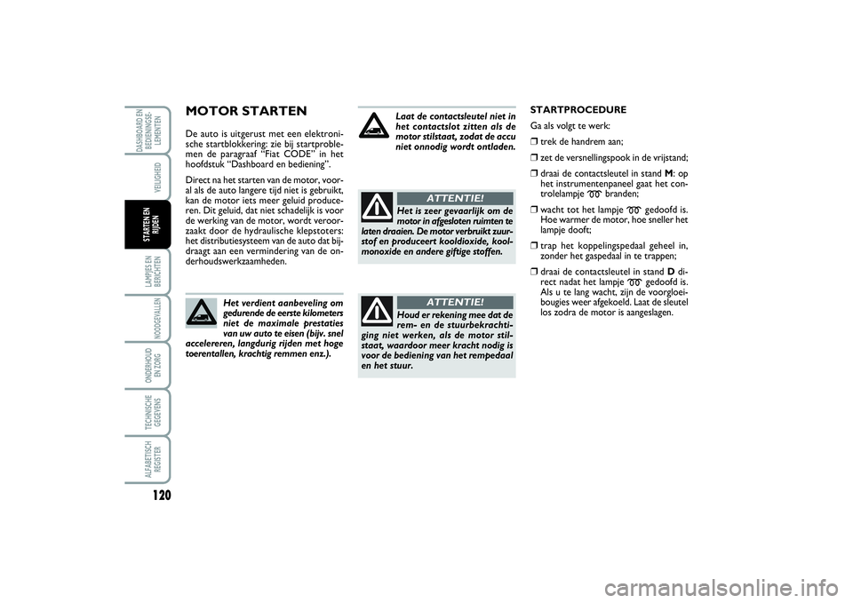 FIAT SCUDO 2015 Instructieboek (in Dutch) 120LAMPJES EN
BERICHTENNOODGEVALLENONDERHOUD
EN ZORGTECHNISCHE
GEGEVENSALFABETISCH
REGISTERDASHBOARD EN
BEDIENINGSE-
LEMENTEN
VEILIGHEID
STARTEN EN
RIJDEN
MOTOR STARTENDe auto is uitgerust met een el FIAT SCUDO 2015 Instructieboek (in Dutch) 120LAMPJES EN
BERICHTENNOODGEVALLENONDERHOUD
EN ZORGTECHNISCHE
GEGEVENSALFABETISCH
REGISTERDASHBOARD EN
BEDIENINGSE-
LEMENTEN
VEILIGHEID
STARTEN EN
RIJDEN
MOTOR STARTENDe auto is uitgerust met een el