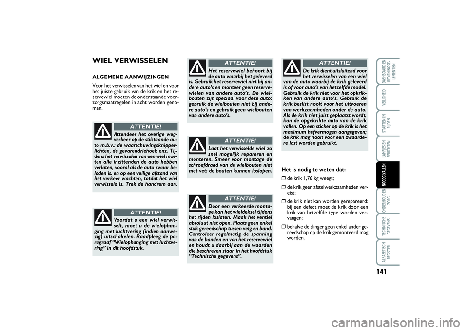 FIAT SCUDO 2016 Instructieboek (in Dutch) 141
LAMPJES EN
BERICHTENONDERHOUD EN
ZORGTECHNISCHE
GEGEVENSALFABETISCH
REGISTERDASHBOARD EN
BEDIENINGSE-
LEMENTENVEILIGHEIDSTARTEN EN
RIJDENNOODGEVALLEN
WIEL VERWISSELENALGEMENE AANWIJZINGEN
Voor het FIAT SCUDO 2016 Instructieboek (in Dutch) 141
LAMPJES EN
BERICHTENONDERHOUD EN
ZORGTECHNISCHE
GEGEVENSALFABETISCH
REGISTERDASHBOARD EN
BEDIENINGSE-
LEMENTENVEILIGHEIDSTARTEN EN
RIJDENNOODGEVALLEN
WIEL VERWISSELENALGEMENE AANWIJZINGEN
Voor het