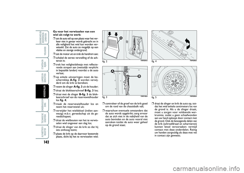 FIAT SCUDO 2016 Instructieboek (in Dutch) 142LAMPJES EN
BERICHTENONDERHOUD EN
ZORGTECHNISCHE
GEGEVENSALFABETISCH
REGISTERDASHBOARD EN
BEDIENINGSE-
LEMENTEN
VEILIGHEIDSTARTEN EN
RIJDENNOODGEVALLEN
Ga voor het verwisselen van een
wiel als volgt FIAT SCUDO 2016 Instructieboek (in Dutch) 142LAMPJES EN
BERICHTENONDERHOUD EN
ZORGTECHNISCHE
GEGEVENSALFABETISCH
REGISTERDASHBOARD EN
BEDIENINGSE-
LEMENTEN
VEILIGHEIDSTARTEN EN
RIJDENNOODGEVALLEN
Ga voor het verwisselen van een
wiel als volgt