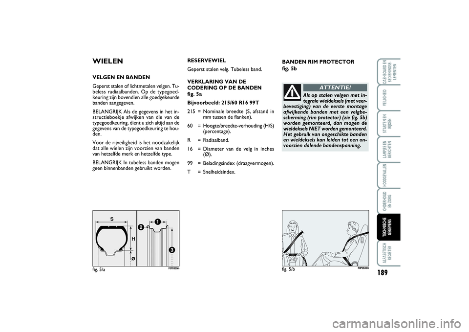 FIAT SCUDO 2015 Instructieboek (in Dutch) BANDEN RIM PROTECTOR
fig. 5b
WIELENVELGEN EN BANDEN
Geperst stalen of lichtmetalen velgen. Tu-
beless radiaalbanden. Op de typegoed-
keuring zijn bovendien alle goedgekeurde
banden aangegeven.
BELANG FIAT SCUDO 2015 Instructieboek (in Dutch) BANDEN RIM PROTECTOR
fig. 5b
WIELENVELGEN EN BANDEN
Geperst stalen of lichtmetalen velgen. Tu-
beless radiaalbanden. Op de typegoed-
keuring zijn bovendien alle goedgekeurde
banden aangegeven.
BELANG