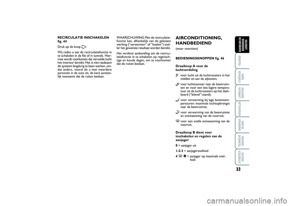 FIAT SCUDO 2016  Instructieboek (in Dutch) 33
VEILIGHEIDSTARTEN EN
RIJDENLAMPJES EN
BERICHTENNOODGEVALLENONDERHOUD 
EN ZORGTECHNISCHE
GEGEVENSALFABETISCH
REGISTERDASHBOARD EN
BEDIENINGSE-
LEMENTEN
AIRCONDITIONING,
HANDBEDIEND (waar voorzien)BE