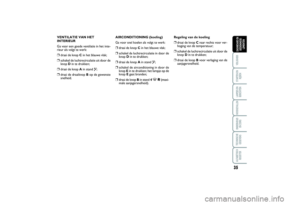 FIAT SCUDO 2016  Instructieboek (in Dutch) 35
VEILIGHEIDSTARTEN EN
RIJDENLAMPJES EN
BERICHTENNOODGEVALLENONDERHOUD 
EN ZORGTECHNISCHE
GEGEVENSALFABETISCH
REGISTERDASHBOARD EN
BEDIENINGSE-
LEMENTEN
VENTILATIE VAN HET
INTERIEUR
Ga voor een goede