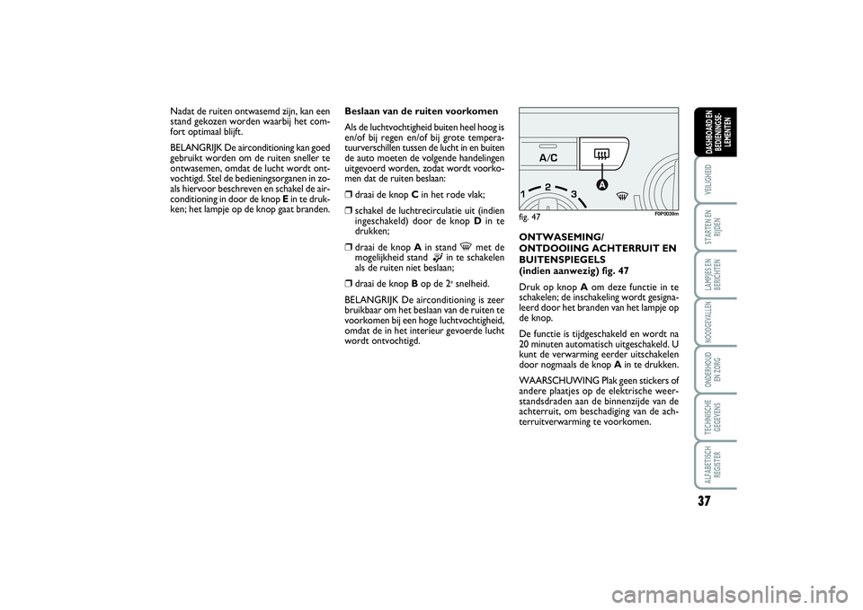 FIAT SCUDO 2016  Instructieboek (in Dutch) 37
VEILIGHEIDSTARTEN EN
RIJDENLAMPJES EN
BERICHTENNOODGEVALLENONDERHOUD 
EN ZORGTECHNISCHE
GEGEVENSALFABETISCH
REGISTERDASHBOARD EN
BEDIENINGSE-
LEMENTEN
Beslaan van de ruiten voorkomen
Als de luchtvo