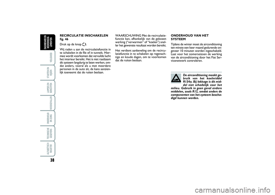 FIAT SCUDO 2016  Instructieboek (in Dutch) 38VEILIGHEIDSTARTEN EN
RIJDENLAMPJES EN
BERICHTENNOODGEVALLENONDERHOUD 
EN ZORGTECHNISCHE
GEGEVENSALFABETISCH
REGISTERDASHBOARD EN
BEDIENINGSE-
LEMENTEN
ONDERHOUD VAN HET
SYSTEEM
Tijdens de winter moe