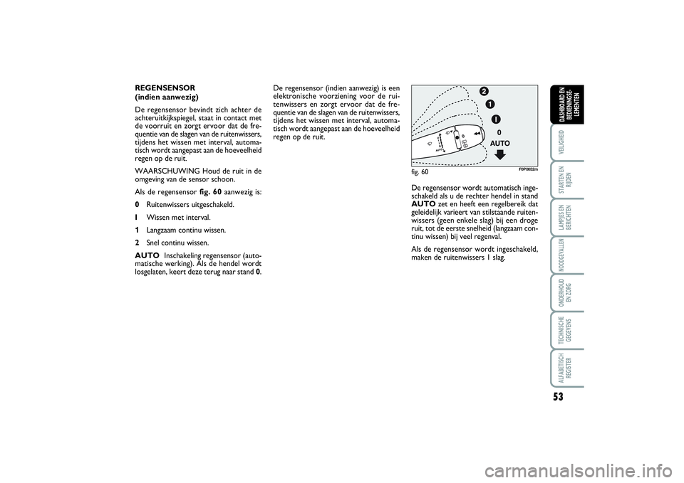 FIAT SCUDO 2015 Instructieboek (in Dutch) 53
VEILIGHEIDSTARTEN EN
RIJDENLAMPJES EN
BERICHTENNOODGEVALLENONDERHOUD
EN ZORGTECHNISCHE
GEGEVENSALFABETISCH
REGISTERDASHBOARD EN
BEDIENINGSE-
LEMENTEN
De regensensor (indien aanwezig) is een
elektr FIAT SCUDO 2015 Instructieboek (in Dutch) 53
VEILIGHEIDSTARTEN EN
RIJDENLAMPJES EN
BERICHTENNOODGEVALLENONDERHOUD
EN ZORGTECHNISCHE
GEGEVENSALFABETISCH
REGISTERDASHBOARD EN
BEDIENINGSE-
LEMENTEN
De regensensor (indien aanwezig) is een
elektr