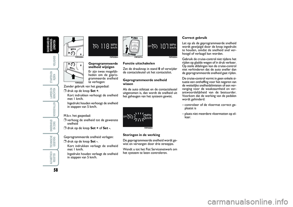 FIAT SCUDO 2016 Instructieboek (in Dutch) 58VEILIGHEIDSTARTEN EN
RIJDENLAMPJES EN
BERICHTENNOODGEVALLENONDERHOUD
EN ZORGTECHNISCHE
GEGEVENSALFABETISCH
REGISTERDASHBOARD EN
BEDIENINGSE-
LEMENTEN
Geprogrammeerde
snelheid wijzigen
Er zijn twee FIAT SCUDO 2016 Instructieboek (in Dutch) 58VEILIGHEIDSTARTEN EN
RIJDENLAMPJES EN
BERICHTENNOODGEVALLENONDERHOUD
EN ZORGTECHNISCHE
GEGEVENSALFABETISCH
REGISTERDASHBOARD EN
BEDIENINGSE-
LEMENTEN
Geprogrammeerde
snelheid wijzigen
Er zijn twee