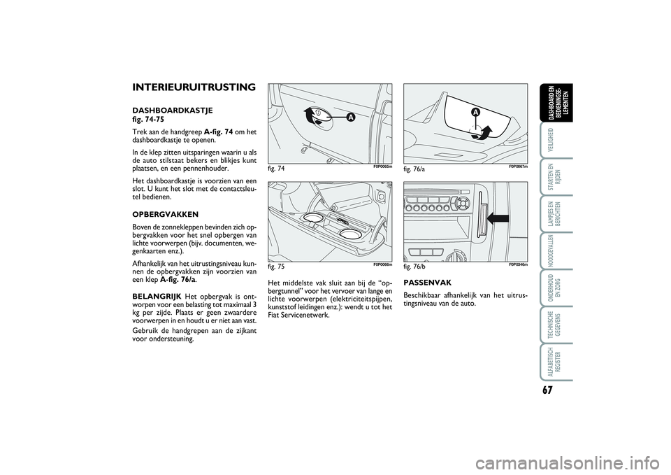 FIAT SCUDO 2015 Instructieboek (in Dutch) 67
VEILIGHEIDSTARTEN EN
RIJDENLAMPJES EN
BERICHTENNOODGEVALLENONDERHOUD
EN ZORGTECHNISCHE
GEGEVENSALFABETISCH
REGISTERDASHBOARD EN
BEDIENINGSE-
LEMENTEN
fig. 75
F0P0066m
fig. 74
F0P0065m
fig. 76/a
F0 FIAT SCUDO 2015 Instructieboek (in Dutch) 67
VEILIGHEIDSTARTEN EN
RIJDENLAMPJES EN
BERICHTENNOODGEVALLENONDERHOUD
EN ZORGTECHNISCHE
GEGEVENSALFABETISCH
REGISTERDASHBOARD EN
BEDIENINGSE-
LEMENTEN
fig. 75
F0P0066m
fig. 74
F0P0065m
fig. 76/a
F0