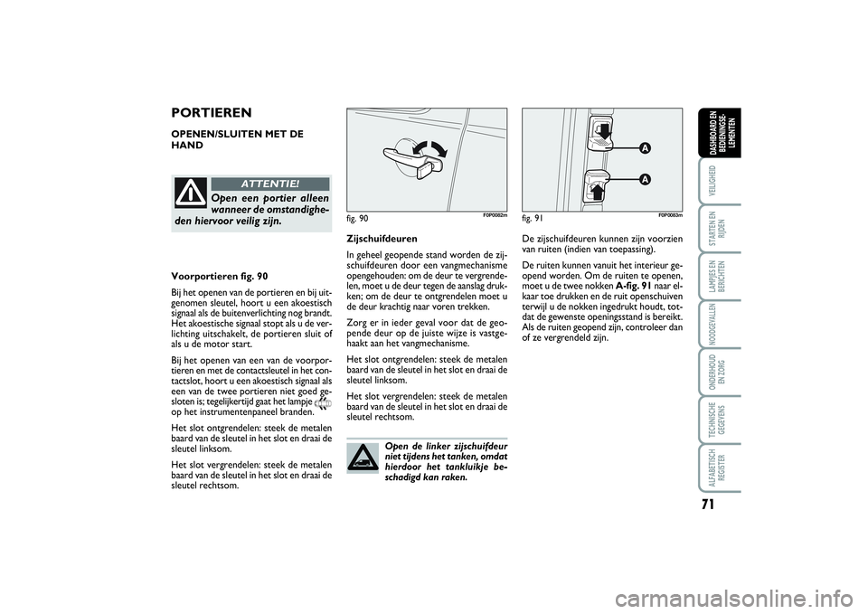 FIAT SCUDO 2015 Instructieboek (in Dutch) 71
VEILIGHEIDSTARTEN EN
RIJDENLAMPJES EN
BERICHTENNOODGEVALLENONDERHOUD
EN ZORGTECHNISCHE
GEGEVENSALFABETISCH
REGISTERDASHBOARD EN
BEDIENINGSE-
LEMENTEN
Open de linker zijschuifdeur
niet tijdens het FIAT SCUDO 2015 Instructieboek (in Dutch) 71
VEILIGHEIDSTARTEN EN
RIJDENLAMPJES EN
BERICHTENNOODGEVALLENONDERHOUD
EN ZORGTECHNISCHE
GEGEVENSALFABETISCH
REGISTERDASHBOARD EN
BEDIENINGSE-
LEMENTEN
Open de linker zijschuifdeur
niet tijdens het
