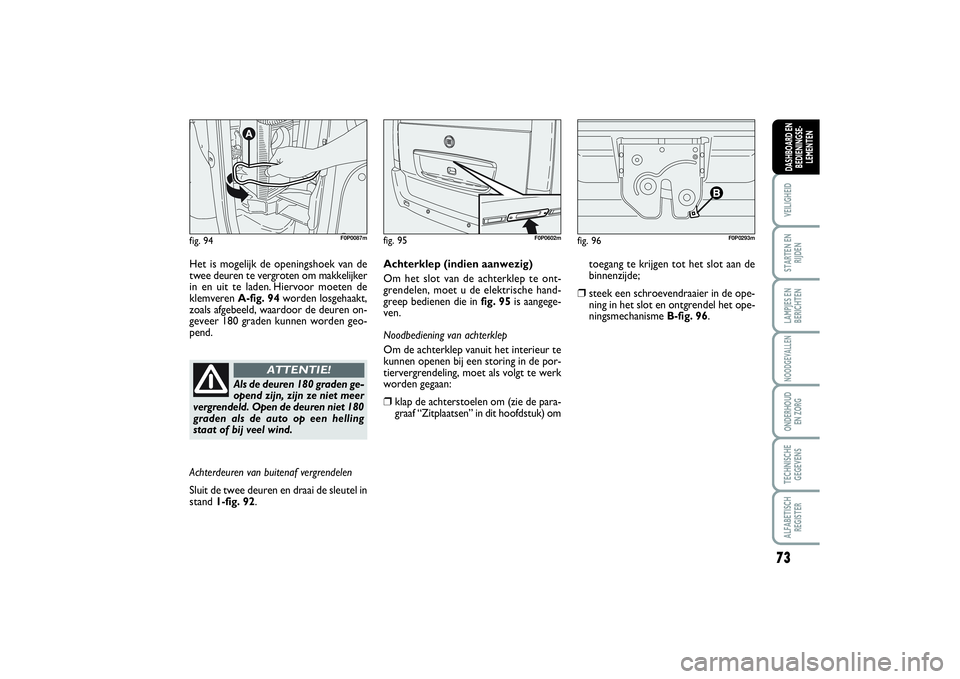 FIAT SCUDO 2015 Instructieboek (in Dutch) 73
VEILIGHEIDSTARTEN EN
RIJDENLAMPJES EN
BERICHTENNOODGEVALLENONDERHOUD
EN ZORGTECHNISCHE
GEGEVENSALFABETISCH
REGISTERDASHBOARD EN
BEDIENINGSE-
LEMENTEN
fig. 94
F0P0087m
Het is mogelijk de openingsho FIAT SCUDO 2015 Instructieboek (in Dutch) 73
VEILIGHEIDSTARTEN EN
RIJDENLAMPJES EN
BERICHTENNOODGEVALLENONDERHOUD
EN ZORGTECHNISCHE
GEGEVENSALFABETISCH
REGISTERDASHBOARD EN
BEDIENINGSE-
LEMENTEN
fig. 94
F0P0087m
Het is mogelijk de openingsho