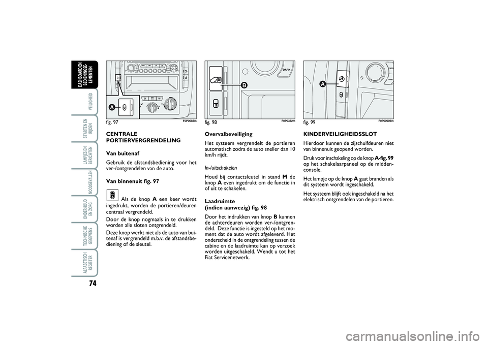 FIAT SCUDO 2015 Instructieboek (in Dutch) 74VEILIGHEIDSTARTEN EN
RIJDENLAMPJES EN
BERICHTENNOODGEVALLENONDERHOUD
EN ZORGTECHNISCHE
GEGEVENSALFABETISCH
REGISTERDASHBOARD EN
BEDIENINGSE-
LEMENTEN
fig. 99
F0P00906m
KINDERVEILIGHEIDSSLOT
Hierdoo FIAT SCUDO 2015 Instructieboek (in Dutch) 74VEILIGHEIDSTARTEN EN
RIJDENLAMPJES EN
BERICHTENNOODGEVALLENONDERHOUD
EN ZORGTECHNISCHE
GEGEVENSALFABETISCH
REGISTERDASHBOARD EN
BEDIENINGSE-
LEMENTEN
fig. 99
F0P00906m
KINDERVEILIGHEIDSSLOT
Hierdoo