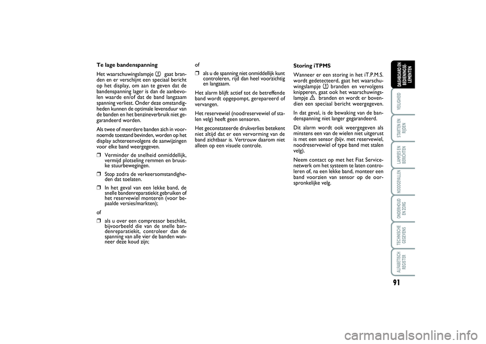 FIAT SCUDO 2015 Instructieboek (in Dutch) 91
VEILIGHEIDSTARTEN EN
RIJDENLAMPJES EN
BERICHTENNOODGEVALLENONDERHOUD
EN ZORGTECHNISCHE
GEGEVENSALFABETISCH
REGISTERDASHBOARD EN
BEDIENINGSE-
LEMENTEN
Te lage bandenspanning
Het waarschuwingslampje FIAT SCUDO 2015 Instructieboek (in Dutch) 91
VEILIGHEIDSTARTEN EN
RIJDENLAMPJES EN
BERICHTENNOODGEVALLENONDERHOUD
EN ZORGTECHNISCHE
GEGEVENSALFABETISCH
REGISTERDASHBOARD EN
BEDIENINGSE-
LEMENTEN
Te lage bandenspanning
Het waarschuwingslampje