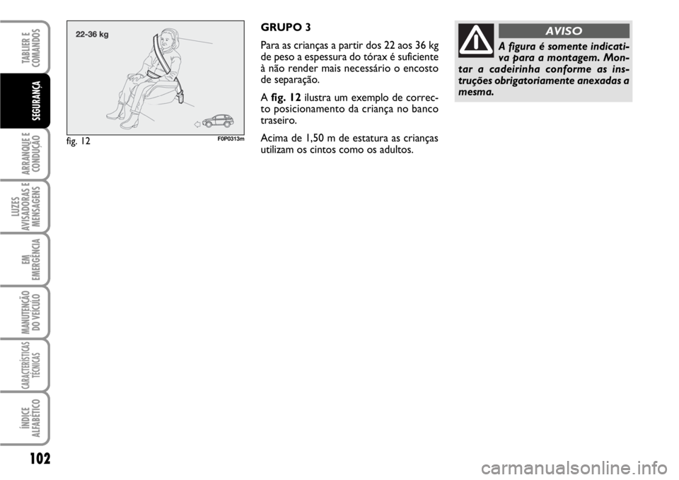 FIAT SCUDO 2010 Manual de Uso e Manutenção (in Portuguese) 102
ARRANQUE E
CONDUÇÃO
LUZES
AVISADORAS E
MENSAGENS
EM
EMERGÊNCIA
MANUTENÇÃO
DO VEÍCULO
CARACTERÍSTICAS
TÉCNICAS
ÍNDICE
ALFABÉTICO
TABLIER E
COMANDOS
SEGURANÇA
GRUPO 3
Para as crianças FIAT SCUDO 2010 Manual de Uso e Manutenção (in Portuguese) 102
ARRANQUE E
CONDUÇÃO
LUZES
AVISADORAS E
MENSAGENS
EM
EMERGÊNCIA
MANUTENÇÃO
DO VEÍCULO
CARACTERÍSTICAS
TÉCNICAS
ÍNDICE
ALFABÉTICO
TABLIER E
COMANDOS
SEGURANÇA
GRUPO 3
Para as crianças