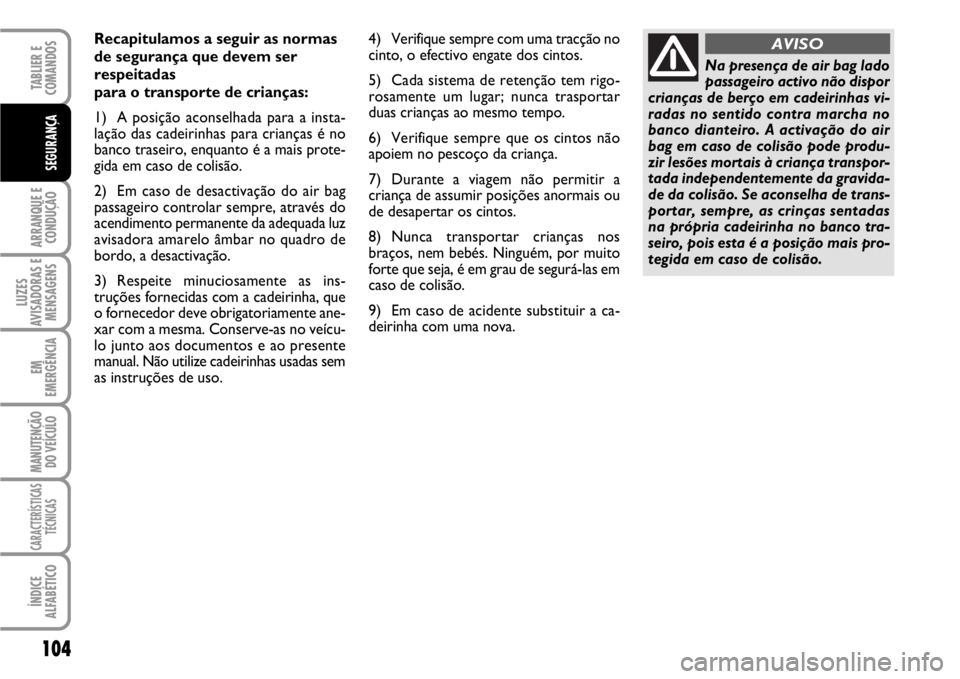 FIAT SCUDO 2010 Manual de Uso e Manutenção (in Portuguese) 104
ARRANQUE E
CONDUÇÃO
LUZES
AVISADORAS E
MENSAGENS
EM
EMERGÊNCIA
MANUTENÇÃO
DO VEÍCULO
CARACTERÍSTICAS
TÉCNICAS
ÍNDICE
ALFABÉTICO
TABLIER E
COMANDOS
SEGURANÇA
Recapitulamos a seguir as FIAT SCUDO 2010 Manual de Uso e Manutenção (in Portuguese) 104
ARRANQUE E
CONDUÇÃO
LUZES
AVISADORAS E
MENSAGENS
EM
EMERGÊNCIA
MANUTENÇÃO
DO VEÍCULO
CARACTERÍSTICAS
TÉCNICAS
ÍNDICE
ALFABÉTICO
TABLIER E
COMANDOS
SEGURANÇA
Recapitulamos a seguir as