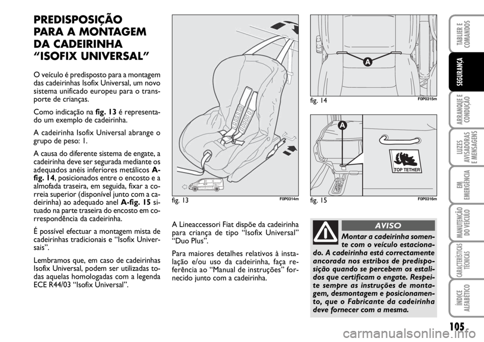 FIAT SCUDO 2010 Manual de Uso e Manutenção (in Portuguese) 105
ARRANQUE E
CONDUÇÃO
LUZES
AVISADORAS
E MENSAGENS
EM
EMERGÊNCIA
MANUTENÇÃO
DO VEÍCULO
CARACTERÍSTICAS
TÉCNICAS
ÍNDICE
ALFABÉTICO
TABLIER E
COMANDOS
SEGURANÇA
PREDISPOSIÇÃO
PARA A MO FIAT SCUDO 2010 Manual de Uso e Manutenção (in Portuguese) 105
ARRANQUE E
CONDUÇÃO
LUZES
AVISADORAS
E MENSAGENS
EM
EMERGÊNCIA
MANUTENÇÃO
DO VEÍCULO
CARACTERÍSTICAS
TÉCNICAS
ÍNDICE
ALFABÉTICO
TABLIER E
COMANDOS
SEGURANÇA
PREDISPOSIÇÃO
PARA A MO