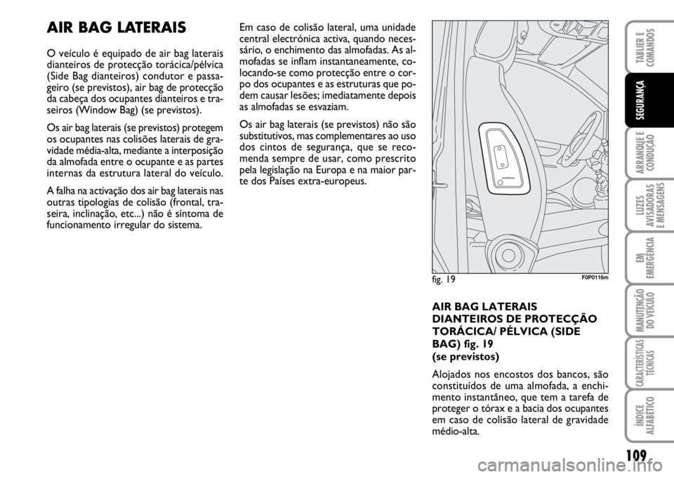 FIAT SCUDO 2010 Manual de Uso e Manutenção (in Portuguese) 109
ARRANQUE E
CONDUÇÃO
LUZES
AVISADORAS
E MENSAGENS
EM
EMERGÊNCIA
MANUTENÇÃO
DO VEÍCULO
CARACTERÍSTICAS
TÉCNICAS
ÍNDICE
ALFABÉTICO
TABLIER E
COMANDOS
SEGURANÇA
AIR BAG LATERAIS
O veícu FIAT SCUDO 2010 Manual de Uso e Manutenção (in Portuguese) 109
ARRANQUE E
CONDUÇÃO
LUZES
AVISADORAS
E MENSAGENS
EM
EMERGÊNCIA
MANUTENÇÃO
DO VEÍCULO
CARACTERÍSTICAS
TÉCNICAS
ÍNDICE
ALFABÉTICO
TABLIER E
COMANDOS
SEGURANÇA
AIR BAG LATERAIS
O veícu