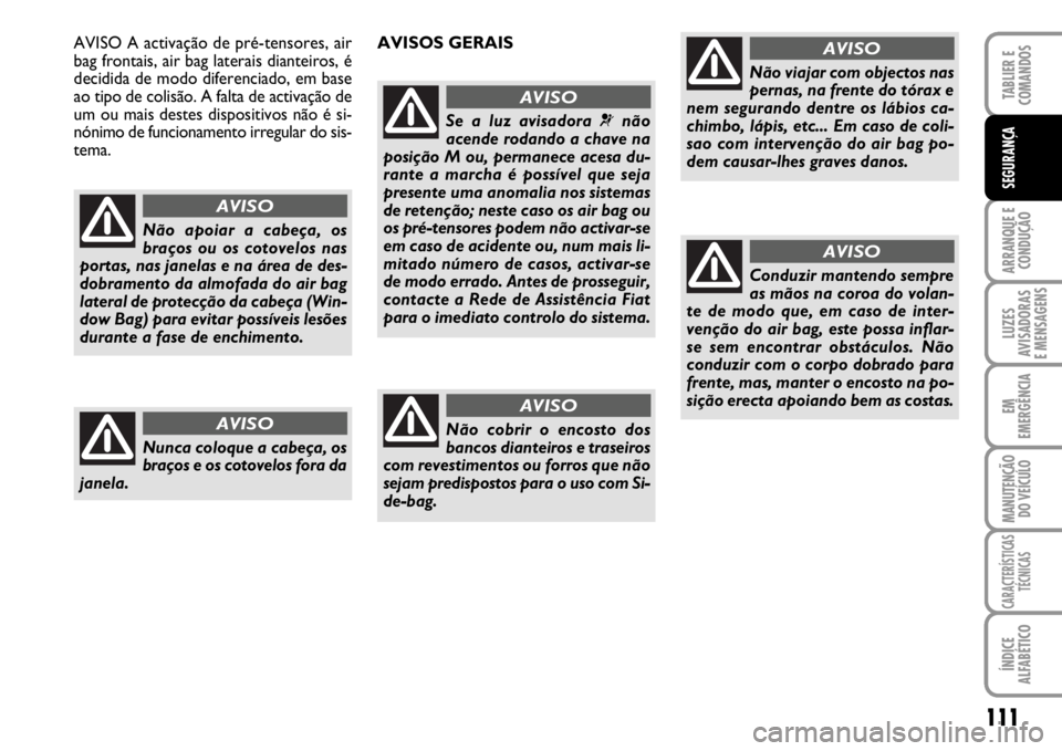 FIAT SCUDO 2010 Manual de Uso e Manutenção (in Portuguese) 111
ARRANQUE E
CONDUÇÃO
LUZES
AVISADORAS
E MENSAGENS
EM
EMERGÊNCIA
MANUTENÇÃO
DO VEÍCULO
CARACTERÍSTICAS
TÉCNICAS
ÍNDICE
ALFABÉTICO
TABLIER E
COMANDOS
SEGURANÇA
Não apoiar a cabeça, os FIAT SCUDO 2010 Manual de Uso e Manutenção (in Portuguese) 111
ARRANQUE E
CONDUÇÃO
LUZES
AVISADORAS
E MENSAGENS
EM
EMERGÊNCIA
MANUTENÇÃO
DO VEÍCULO
CARACTERÍSTICAS
TÉCNICAS
ÍNDICE
ALFABÉTICO
TABLIER E
COMANDOS
SEGURANÇA
Não apoiar a cabeça, os