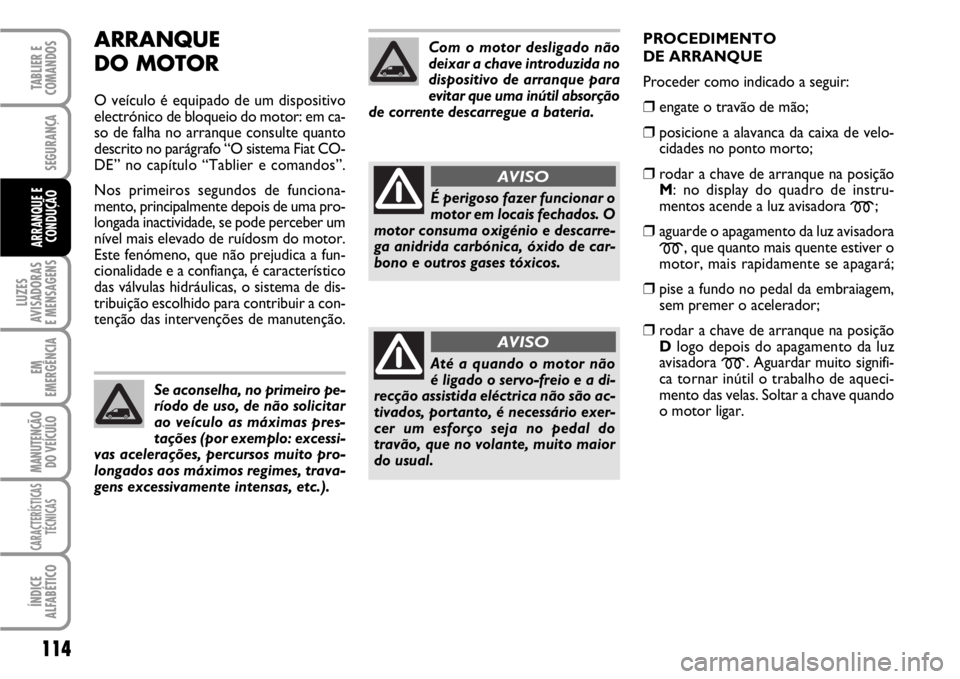 FIAT SCUDO 2010 Manual de Uso e Manutenção (in Portuguese) ARRANQUE
DO MOTOR
O veículo é equipado de um dispositivo
electrónico de bloqueio do motor: em ca-
so de falha no arranque consulte quanto
descrito no parágrafo “O sistema Fiat CO-
DE” no capí FIAT SCUDO 2010 Manual de Uso e Manutenção (in Portuguese) ARRANQUE
DO MOTOR
O veículo é equipado de um dispositivo
electrónico de bloqueio do motor: em ca-
so de falha no arranque consulte quanto
descrito no parágrafo “O sistema Fiat CO-
DE” no capí