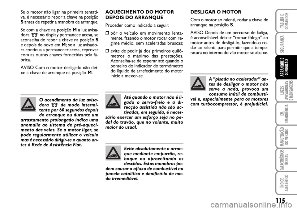 FIAT SCUDO 2010  Manual de Uso e Manutenção (in Portuguese) 115
LUZES
AVISADORAS 
E MENSAGENS
EM
EMERGÊNCIA
MANUTENÇÃO
DO VEÍCULO
CARACTERÍSTICAS
TÉCNICAS
ÍNDICE
ALFABÉTICO
TABLIER E
COMANDOS
SEGURANÇA
ARRANQUE E
CONDUÇÃO
Se o motor não ligar na pr