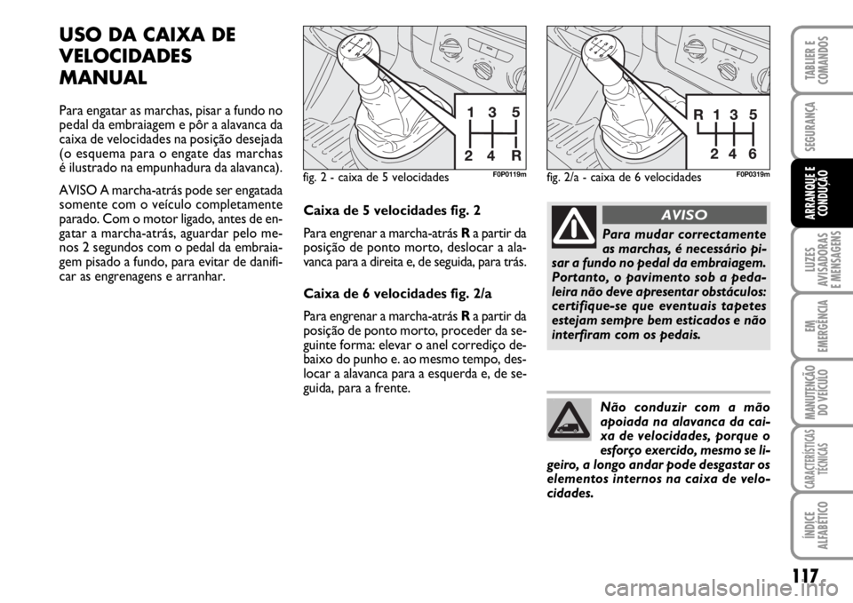 FIAT SCUDO 2010 Manual de Uso e Manutenção (in Portuguese) 117
LUZES
AVISADORAS
E MENSAGENS
EM
EMERGÊNCIA
MANUTENÇÃO
DO VEÍCULO
CARACTERÍSTICAS
TÉCNICAS
ÍNDICE
ALFABÉTICO
TABLIER E
COMANDOS
SEGURANÇA
ARRANQUE E
CONDUÇÃO
USO DA CAIXA DE
VELOCIDADES FIAT SCUDO 2010 Manual de Uso e Manutenção (in Portuguese) 117
LUZES
AVISADORAS
E MENSAGENS
EM
EMERGÊNCIA
MANUTENÇÃO
DO VEÍCULO
CARACTERÍSTICAS
TÉCNICAS
ÍNDICE
ALFABÉTICO
TABLIER E
COMANDOS
SEGURANÇA
ARRANQUE E
CONDUÇÃO
USO DA CAIXA DE
VELOCIDADES