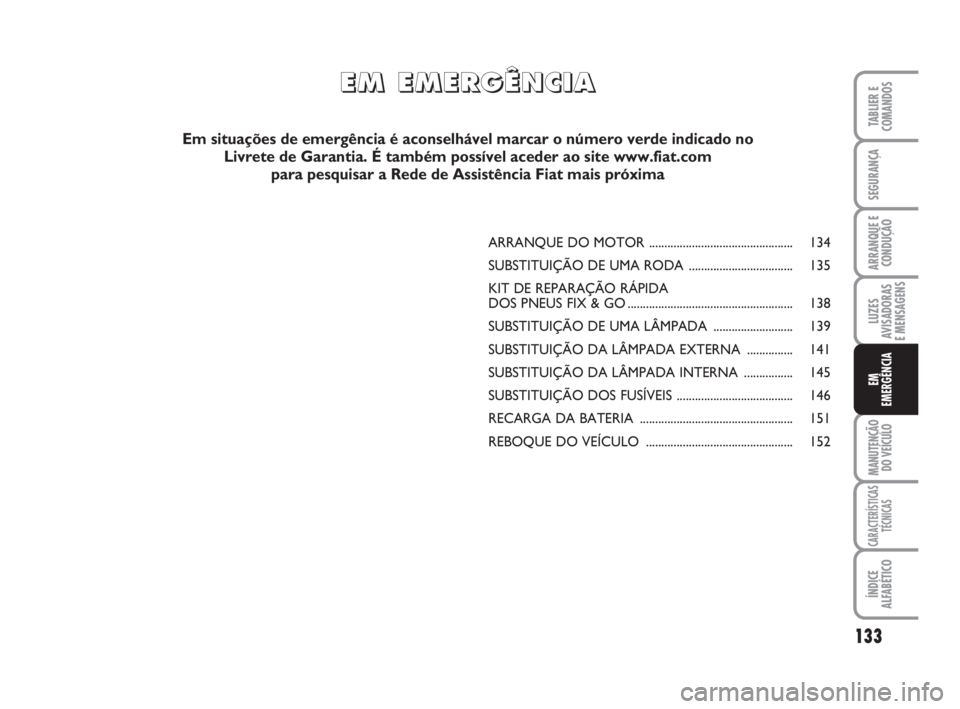 FIAT SCUDO 2010 Manual de Uso e Manutenção (in Portuguese) 133
LUZES
AVISADORAS
E MENSAGENS
MANUTENÇÃO
DO VEÍCULO
CARACTERÍSTICAS
TÉCNICAS
ÍNDICE
ALFABÉTICO
TABLIER E
COMANDOS
SEGURANÇA
ARRANQUE E
CONDUÇÃO
EM
EMERGÊNCIA
ARRANQUE DO MOTOR ......... FIAT SCUDO 2010 Manual de Uso e Manutenção (in Portuguese) 133
LUZES
AVISADORAS
E MENSAGENS
MANUTENÇÃO
DO VEÍCULO
CARACTERÍSTICAS
TÉCNICAS
ÍNDICE
ALFABÉTICO
TABLIER E
COMANDOS
SEGURANÇA
ARRANQUE E
CONDUÇÃO
EM
EMERGÊNCIA
ARRANQUE DO MOTOR .........