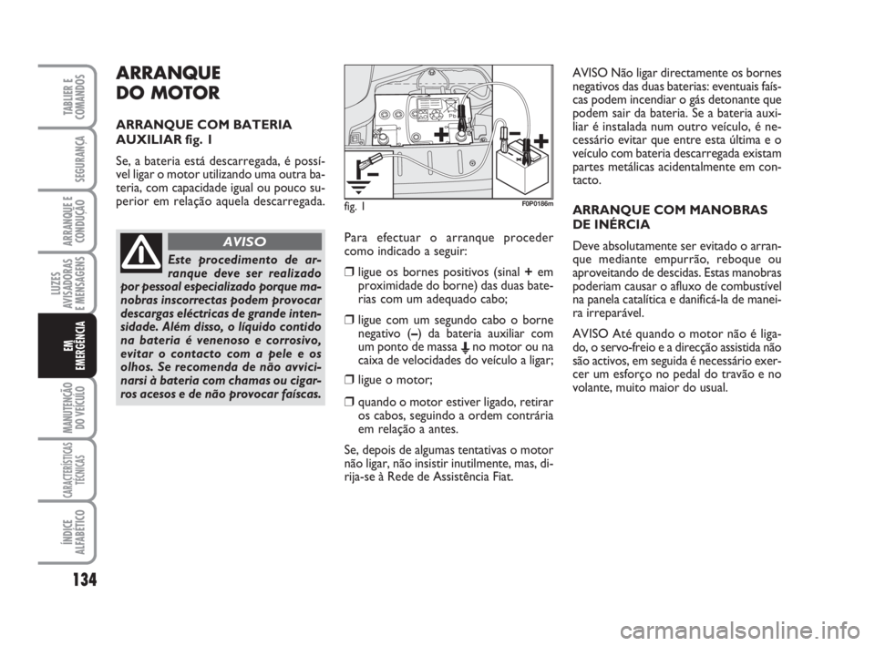 FIAT SCUDO 2010 Manual de Uso e Manutenção (in Portuguese) ARRANQUE
DO MOTOR
ARRANQUE COM BATERIA
AUXILIAR fig. 1
Se, a bateria está descarregada, é possí-
vel ligar o motor utilizando uma outra ba-
teria, com capacidade igual ou pouco su-
perior em relaç FIAT SCUDO 2010 Manual de Uso e Manutenção (in Portuguese) ARRANQUE
DO MOTOR
ARRANQUE COM BATERIA
AUXILIAR fig. 1
Se, a bateria está descarregada, é possí-
vel ligar o motor utilizando uma outra ba-
teria, com capacidade igual ou pouco su-
perior em relaç
