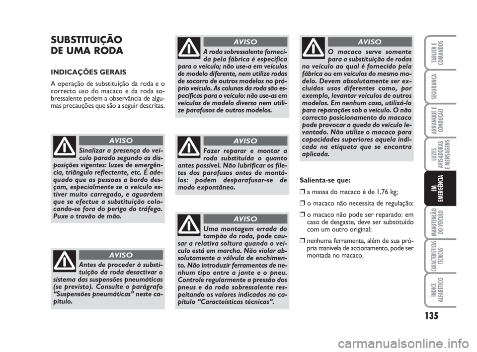 FIAT SCUDO 2010 Manual de Uso e Manutenção (in Portuguese) 135
LUZES
AVISADORAS
E MENSAGENS
MANUTENÇÃO
DO VEÍCULO
CARACTERÍSTICAS
TÉCNICAS
ÍNDICE
ALFABÉTICO
TABLIER E
COMANDOS
SEGURANÇA
ARRANQUE E
CONDUÇÃO
EM
EMERGÊNCIA
SUBSTITUIÇÃO
DE UMA RODA FIAT SCUDO 2010 Manual de Uso e Manutenção (in Portuguese) 135
LUZES
AVISADORAS
E MENSAGENS
MANUTENÇÃO
DO VEÍCULO
CARACTERÍSTICAS
TÉCNICAS
ÍNDICE
ALFABÉTICO
TABLIER E
COMANDOS
SEGURANÇA
ARRANQUE E
CONDUÇÃO
EM
EMERGÊNCIA
SUBSTITUIÇÃO
DE UMA RODA