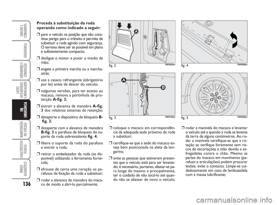 FIAT SCUDO 2010 Manual de Uso e Manutenção (in Portuguese) 136
LUZES
AVISADORAS
E MENSAGENS
MANUTENÇÃO
DO VEÍCULO
CARACTERÍSTICAS
TÉCNICAS
ÍNDICE
ALFABÉTICO
TABLIER E
COMANDOS
SEGURANÇA
ARRANQUE E
CONDUÇÃO
EM
EMERGÊNCIA
Proceda à substituição d FIAT SCUDO 2010 Manual de Uso e Manutenção (in Portuguese) 136
LUZES
AVISADORAS
E MENSAGENS
MANUTENÇÃO
DO VEÍCULO
CARACTERÍSTICAS
TÉCNICAS
ÍNDICE
ALFABÉTICO
TABLIER E
COMANDOS
SEGURANÇA
ARRANQUE E
CONDUÇÃO
EM
EMERGÊNCIA
Proceda à substituição d