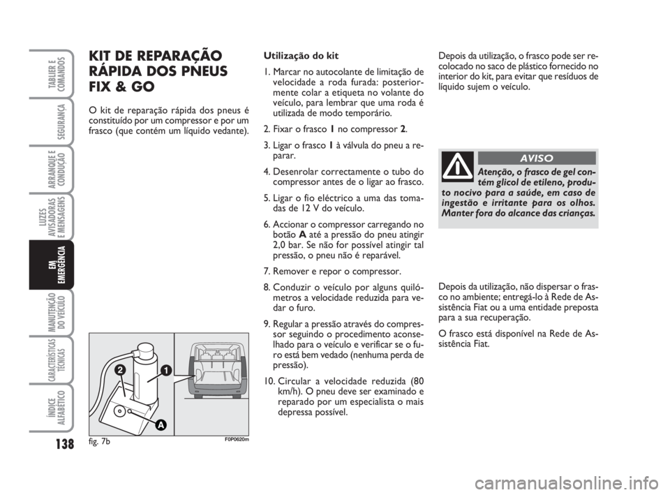FIAT SCUDO 2010 Manual de Uso e Manutenção (in Portuguese) Atenção, o frasco de gel con-
tém glicol de etileno, produ-
to nocivo para a saúde, em caso de
ingestão e irritante para os olhos.
Manter fora do alcance das crianças.
AVISO
138
LUZES
AVISADORAS FIAT SCUDO 2010 Manual de Uso e Manutenção (in Portuguese) Atenção, o frasco de gel con-
tém glicol de etileno, produ-
to nocivo para a saúde, em caso de
ingestão e irritante para os olhos.
Manter fora do alcance das crianças.
AVISO
138
LUZES
AVISADORAS