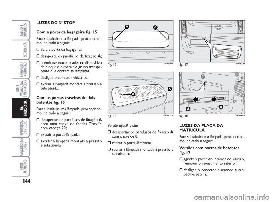 FIAT SCUDO 2010 Manual de Uso e Manutenção (in Portuguese) 144
LUZES
AVISADORAS
E MENSAGENS
MANUTENÇÃO
DO VEÍCULO
CARACTERÍSTICAS
TÉCNICAS
ÍNDICE
ALFABÉTICO
TABLIER E
COMANDOS
SEGURANÇA
ARRANQUE E
CONDUÇÃO
EM
EMERGÊNCIA
LUZES DO 3° STOP
Com a por FIAT SCUDO 2010 Manual de Uso e Manutenção (in Portuguese) 144
LUZES
AVISADORAS
E MENSAGENS
MANUTENÇÃO
DO VEÍCULO
CARACTERÍSTICAS
TÉCNICAS
ÍNDICE
ALFABÉTICO
TABLIER E
COMANDOS
SEGURANÇA
ARRANQUE E
CONDUÇÃO
EM
EMERGÊNCIA
LUZES DO 3° STOP
Com a por