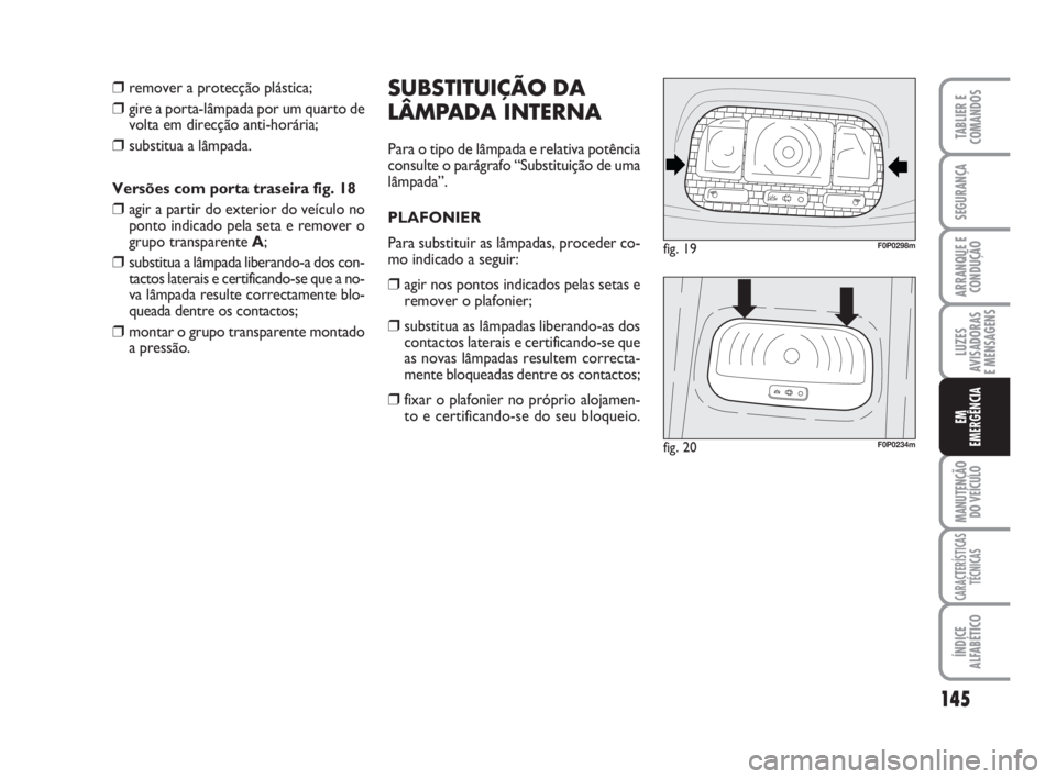 FIAT SCUDO 2010 Manual de Uso e Manutenção (in Portuguese) 145
LUZES
AVISADORAS
E MENSAGENS
MANUTENÇÃO
DO VEÍCULO
CARACTERÍSTICAS
TÉCNICAS
ÍNDICE
ALFABÉTICO
TABLIER E
COMANDOS
SEGURANÇA
ARRANQUE E
CONDUÇÃO
EM
EMERGÊNCIA
❒remover a protecção pl FIAT SCUDO 2010 Manual de Uso e Manutenção (in Portuguese) 145
LUZES
AVISADORAS
E MENSAGENS
MANUTENÇÃO
DO VEÍCULO
CARACTERÍSTICAS
TÉCNICAS
ÍNDICE
ALFABÉTICO
TABLIER E
COMANDOS
SEGURANÇA
ARRANQUE E
CONDUÇÃO
EM
EMERGÊNCIA
❒remover a protecção pl