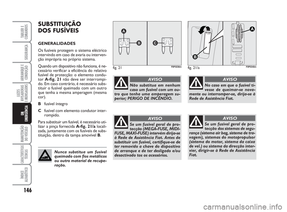 FIAT SCUDO 2010  Manual de Uso e Manutenção (in Portuguese) 146
LUZES
AVISADORAS 
E MENSAGENS
MANUTENÇÃO
DO VEÍCULO
CARACTERÍSTICAS
TÉCNICAS
ÍNDICE
ALFABÉTICO
TABLIER E
COMANDOS
SEGURANÇA
ARRANQUE E
CONDUÇÃO
EM
EMERGÊNCIA
fig. 21F0P0236m
Não substi