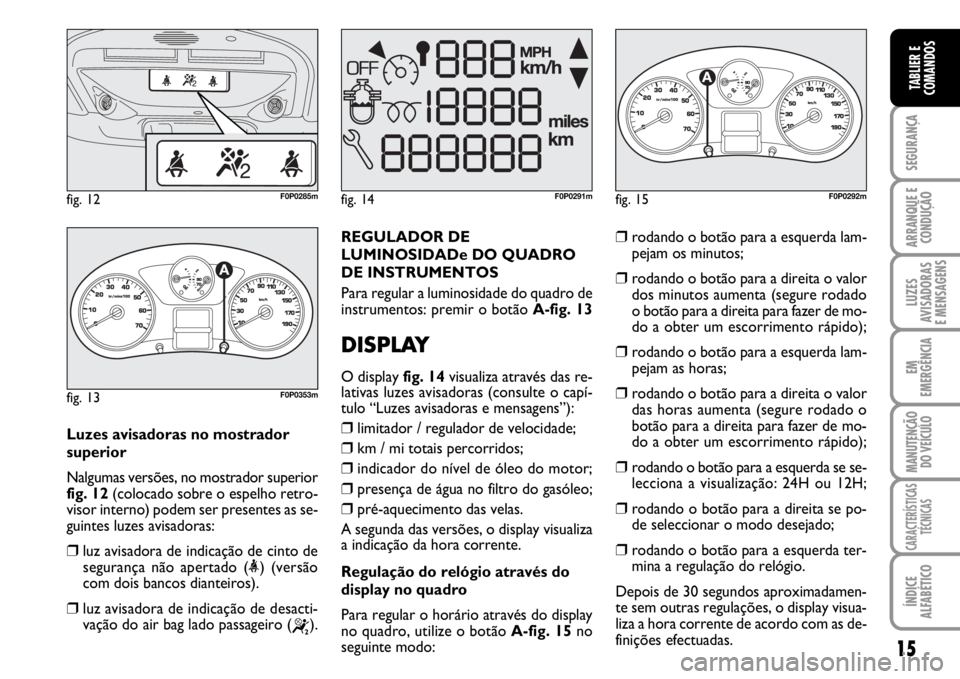 FIAT SCUDO 2010  Manual de Uso e Manutenção (in Portuguese) 15
SEGURANÇA
ARRANQUE E
CONDUÇÃO
LUZES
AVISADORAS 
E MENSAGENS
EM
EMERGÊNCIA
MANUTENÇÃO
DO VEÍCULO
CARACTERÍSTICAS
TÉCNICAS
ÍNDICE
ALFABÉTICO
TABLIER E
COMANDOS
Luzes avisadoras no mostrado