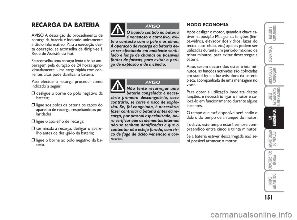 FIAT SCUDO 2010 Manual de Uso e Manutenção (in Portuguese) 151
LUZES
AVISADORAS
E MENSAGENS
MANUTENÇÃO
DO VEÍCULO
CARACTERÍSTICAS
TÉCNICAS
ÍNDICE
ALFABÉTICO
TABLIER E
COMANDOS
SEGURANÇA
ARRANQUE E
CONDUÇÃO
EM
EMERGÊNCIA
RECARGA DA BATERIA
AVISO A FIAT SCUDO 2010 Manual de Uso e Manutenção (in Portuguese) 151
LUZES
AVISADORAS
E MENSAGENS
MANUTENÇÃO
DO VEÍCULO
CARACTERÍSTICAS
TÉCNICAS
ÍNDICE
ALFABÉTICO
TABLIER E
COMANDOS
SEGURANÇA
ARRANQUE E
CONDUÇÃO
EM
EMERGÊNCIA
RECARGA DA BATERIA
AVISO A