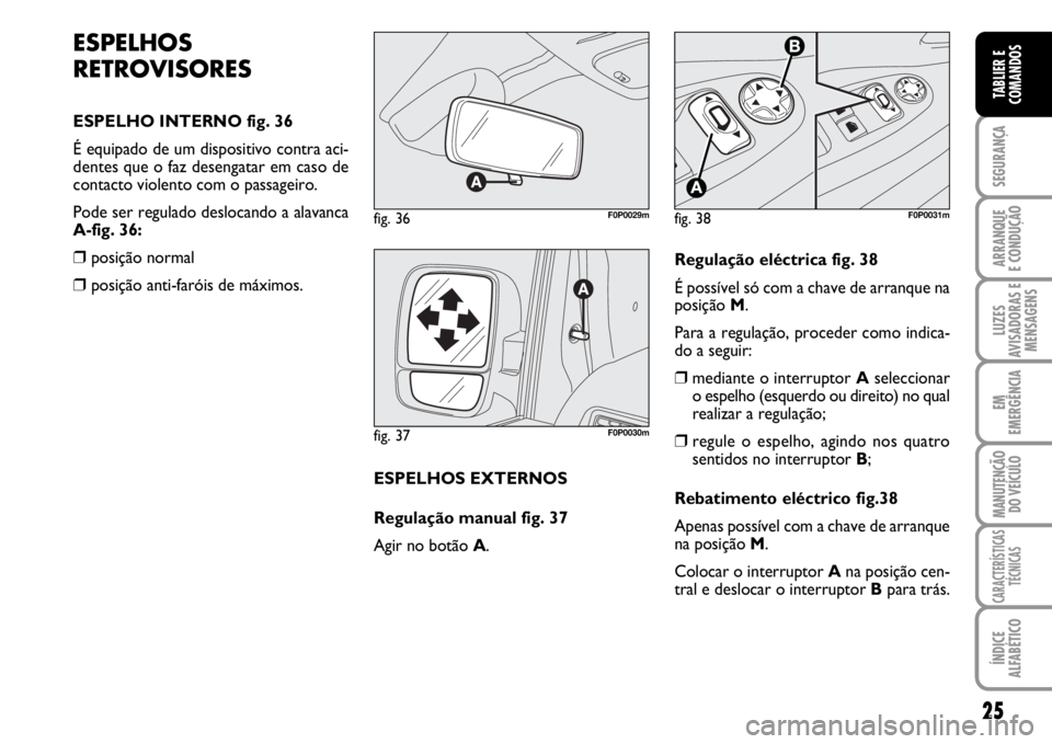 FIAT SCUDO 2010  Manual de Uso e Manutenção (in Portuguese) 25
SEGURANÇA
ARRANQUE
E CONDUÇÃO
LUZES
AVISADORAS E
MENSAGENS
EM
EMERGÊNCIA
MANUTENÇÃO
DO VEÍCULO
CARACTERÍSTICAS
TÉCNICAS
ÍNDICE
ALFABÉTICO
TABLIER E
COMANDOS
ESPELHOS
RETROVISORES
ESPELHO