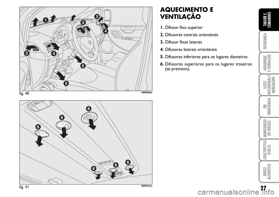 FIAT SCUDO 2010 Manual de Uso e Manutenção (in Portuguese) 27
SEGURANÇA
ARRANQUE
E CONDUÇÃO
LUZES
AVISADORAS E
MENSAGENS
EM
EMERGÊNCIA
MANUTENÇÃO
DO VEÍCULO
CARACTERÍSTICAS
TÉCNICAS
ÍNDICE
ALFABÉTICO
TABLIER E
COMANDOS
AQUECIMENTO E
VENTILAÇÃO
1. FIAT SCUDO 2010 Manual de Uso e Manutenção (in Portuguese) 27
SEGURANÇA
ARRANQUE
E CONDUÇÃO
LUZES
AVISADORAS E
MENSAGENS
EM
EMERGÊNCIA
MANUTENÇÃO
DO VEÍCULO
CARACTERÍSTICAS
TÉCNICAS
ÍNDICE
ALFABÉTICO
TABLIER E
COMANDOS
AQUECIMENTO E
VENTILAÇÃO
1.