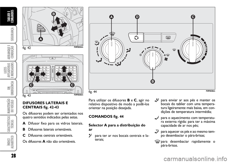 FIAT SCUDO 2010 Manual de Uso e Manutenção (in Portuguese) 28
SEGURANÇA
ARRANQUE E
CONDUÇÃO
LUZES
AVISADORAS
E MENSAGENS
EM
EMERGÊNCIA
MANUTENÇÃO
DO VEÍCULO
CARACTERÍSTICAS
TÉCNICAS
ÍNDICE
ALFABÉTICO
TABLIER E
COMANDOS
Para utilizar os difusores B FIAT SCUDO 2010 Manual de Uso e Manutenção (in Portuguese) 28
SEGURANÇA
ARRANQUE E
CONDUÇÃO
LUZES
AVISADORAS
E MENSAGENS
EM
EMERGÊNCIA
MANUTENÇÃO
DO VEÍCULO
CARACTERÍSTICAS
TÉCNICAS
ÍNDICE
ALFABÉTICO
TABLIER E
COMANDOS
Para utilizar os difusores B