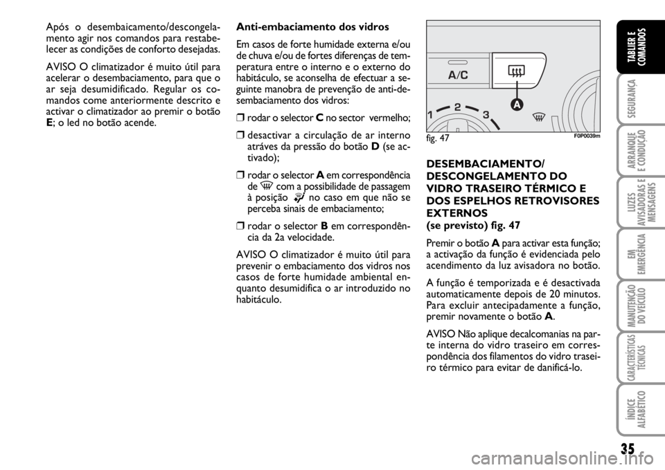 FIAT SCUDO 2010 Manual de Uso e Manutenção (in Portuguese) 35
SEGURANÇA
ARRANQUE
E CONDUÇÃO
LUZES
AVISADORAS E
MENSAGENS
EM
EMERGÊNCIA
MANUTENÇÃO
DO VEÍCULO
CARACTERÍSTICAS
TÉCNICAS
ÍNDICE
ALFABÉTICO
TABLIER E
COMANDOS
Anti-embaciamento dos vidros
FIAT SCUDO 2010 Manual de Uso e Manutenção (in Portuguese) 35
SEGURANÇA
ARRANQUE
E CONDUÇÃO
LUZES
AVISADORAS E
MENSAGENS
EM
EMERGÊNCIA
MANUTENÇÃO
DO VEÍCULO
CARACTERÍSTICAS
TÉCNICAS
ÍNDICE
ALFABÉTICO
TABLIER E
COMANDOS
Anti-embaciamento dos vidros