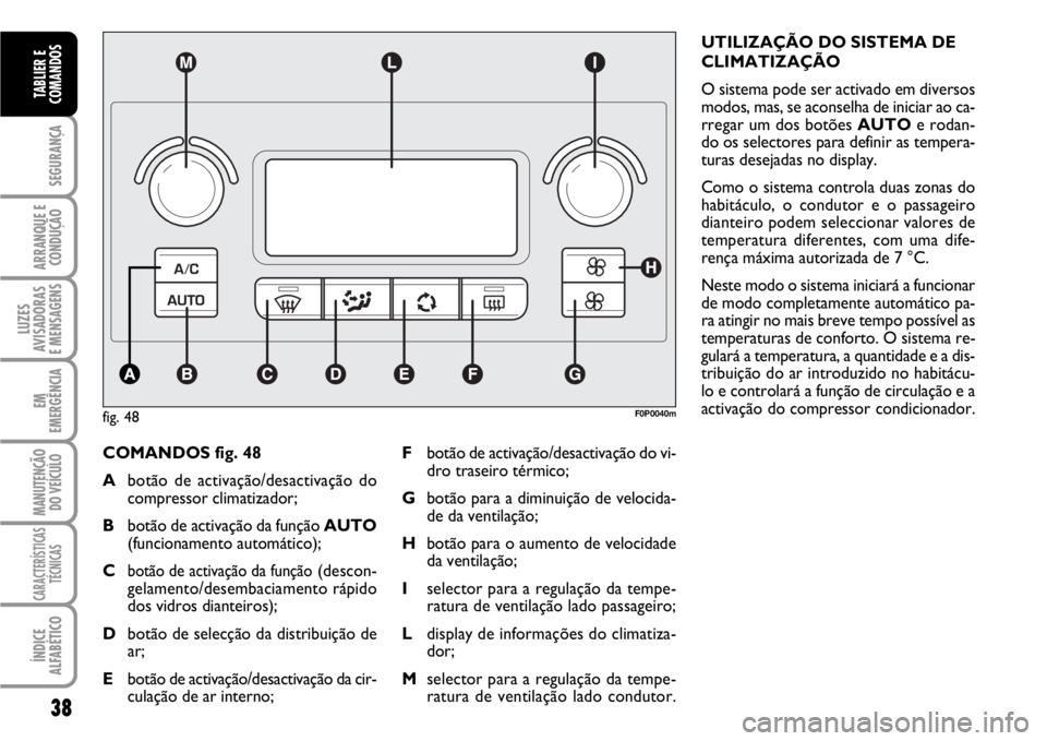 FIAT SCUDO 2010  Manual de Uso e Manutenção (in Portuguese) 38
SEGURANÇA
ARRANQUE E
CONDUÇÃO
LUZES
AVISADORAS 
E MENSAGENS
EM
EMERGÊNCIA
MANUTENÇÃO
DO VEÍCULO
CARACTERÍSTICAS
TÉCNICAS
ÍNDICE
ALFABÉTICO
TABLIER E
COMANDOS
COMANDOS fig. 48
Abotão de 